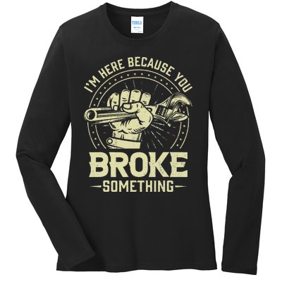 Funny Im Here Because You Broke Something Mechanic Handyman Ladies Long Sleeve Shirt