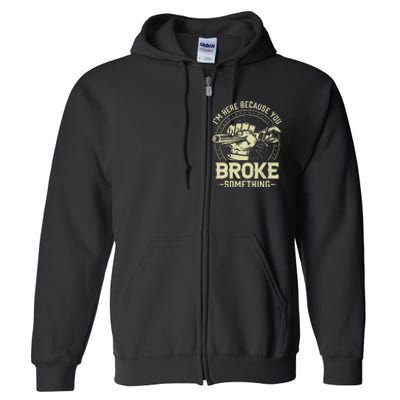 Funny Im Here Because You Broke Something Mechanic Handyman Full Zip Hoodie