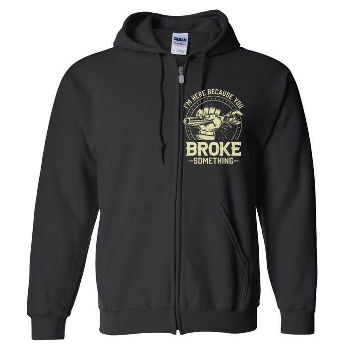 Funny Im Here Because You Broke Something Mechanic Handyman Full Zip Hoodie