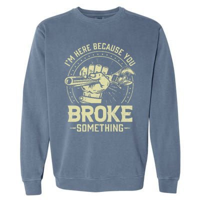 Funny Im Here Because You Broke Something Mechanic Handyman Garment-Dyed Sweatshirt