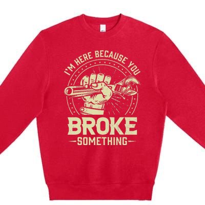 Funny Im Here Because You Broke Something Mechanic Handyman Premium Crewneck Sweatshirt