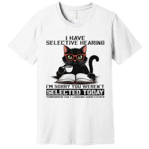 Funny I Have Selective Hearing You Werent Selected Cat Humor Premium T-Shirt