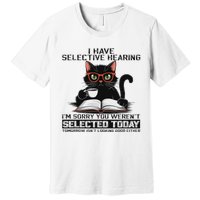 Funny I Have Selective Hearing You Werent Selected Cat Humor Premium T-Shirt