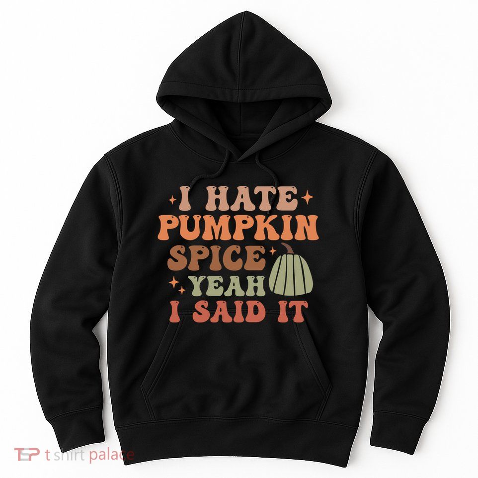 Funny I Hate Pumpkin Spice Yeah I Said It Anti Pumpkin Spice Hoodie