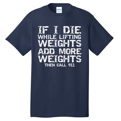 Funny If I Die While Lifting Weights Add More &Amp; Call 911 Funny Gift 7 Tall T-Shirt