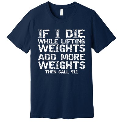 Funny If I Die While Lifting Weights Add More &Amp; Call 911 Funny Gift 7 Premium T-Shirt