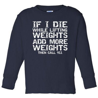 Funny If I Die While Lifting Weights Add More &Amp; Call 911 Funny Gift 7 Toddler Long Sleeve Shirt