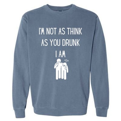 Funny Ing Im Not As Think As You Drunk I Am Gift Garment-Dyed Sweatshirt