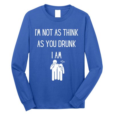 Funny Ing Im Not As Think As You Drunk I Am Gift Long Sleeve Shirt