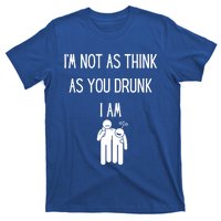 Funny Ing Im Not As Think As You Drunk I Am Gift T-Shirt