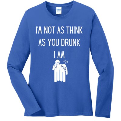 Funny Ing Im Not As Think As You Drunk I Am Gift Ladies Long Sleeve Shirt