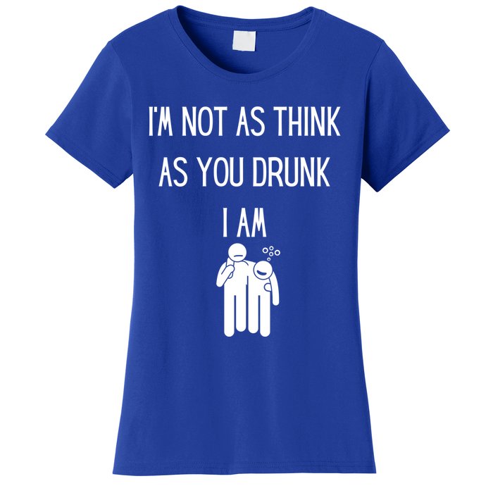 Funny Ing Im Not As Think As You Drunk I Am Gift Women's T-Shirt