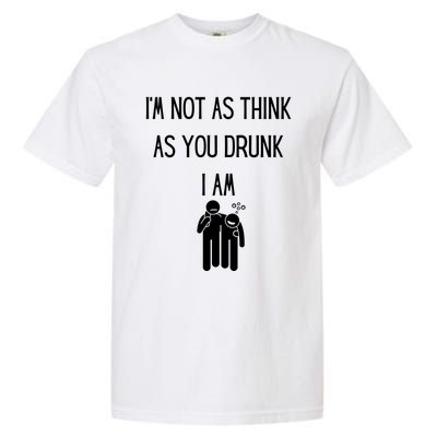 Funny Ing Im Not As Think As You Drunk I Am Gift Garment-Dyed Heavyweight T-Shirt