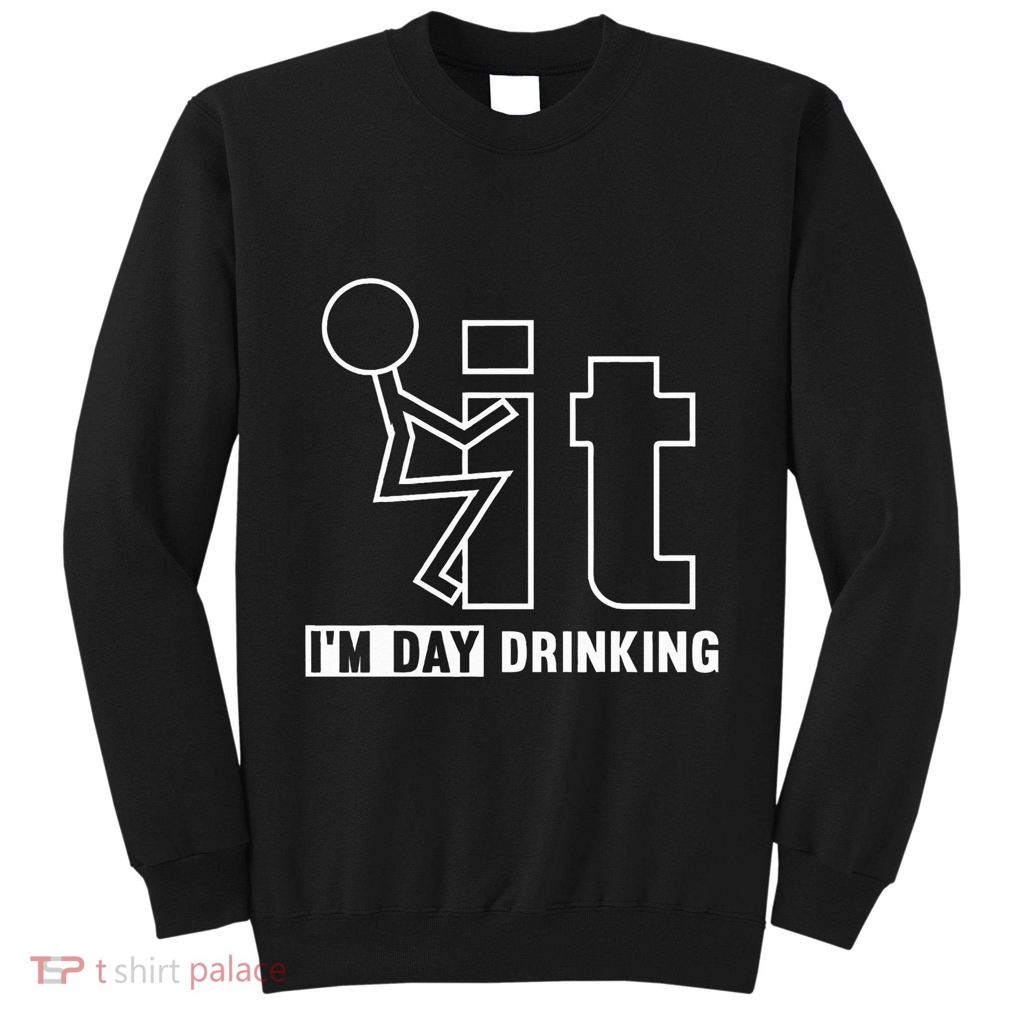 F It IM Day Drinking Funny Drink Tall Sweatshirt