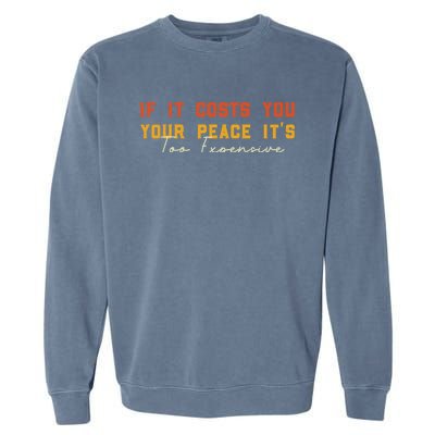 Funny If It Costs You Your Peace Its Too Expensive Gift Garment-Dyed Sweatshirt