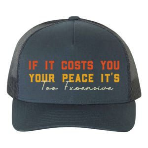 Funny If It Costs You Your Peace Its Too Expensive Gift Yupoong Adult 5-Panel Trucker Hat