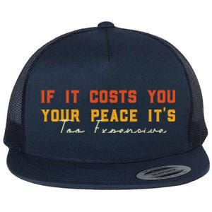 Funny If It Costs You Your Peace Its Too Expensive Gift Flat Bill Trucker Hat