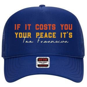 Funny If It Costs You Your Peace Its Too Expensive Gift High Crown Mesh Back Trucker Hat