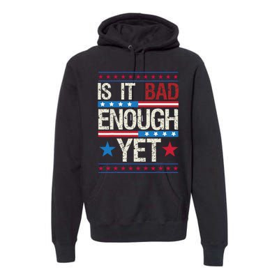 Funny Is It Bad Enough Yet Patriotic Political Statement Premium Hoodie