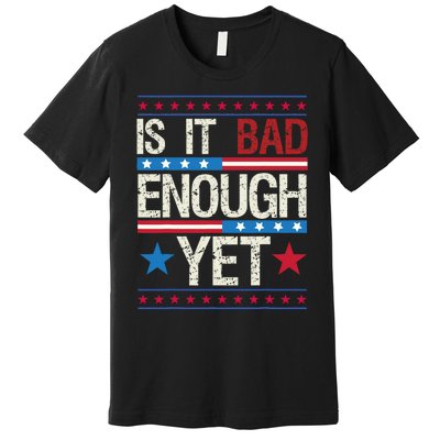 Funny Is It Bad Enough Yet Patriotic Political Statement Premium T-Shirt