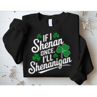 Funny If I Shenan Once I’Ll Shenanigan St Patricks Day Sweatshirt