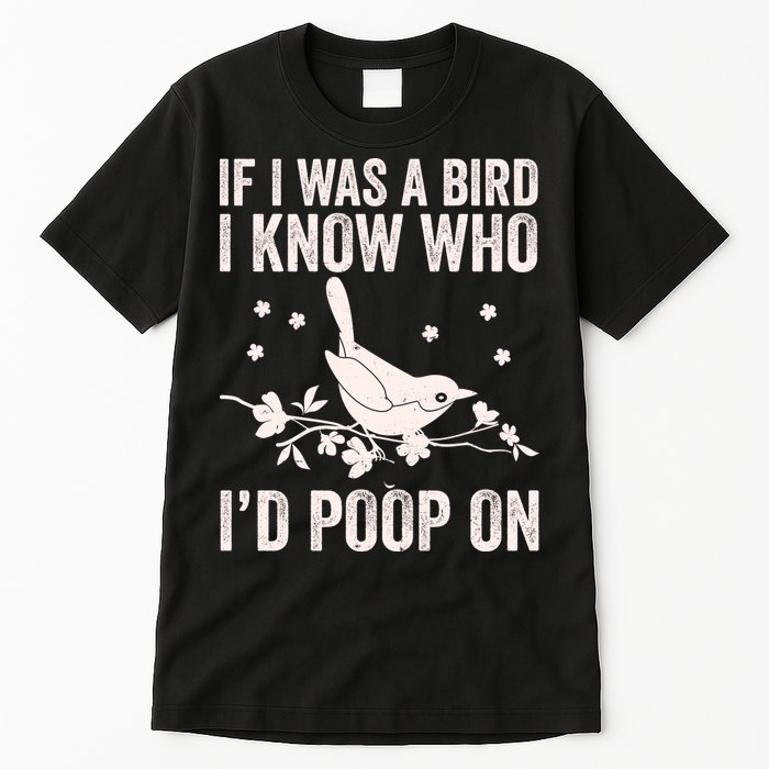 Funny If I Was A Bird I Know Who I'd Poop On Tall T-Shirt