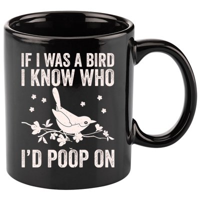 Funny If I Was A Bird I Know Who I'd Poop On 11oz C Handle Ceramic Mug