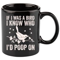 Funny If I Was A Bird I Know Who I'd Poop On 11oz C Handle Ceramic Mug