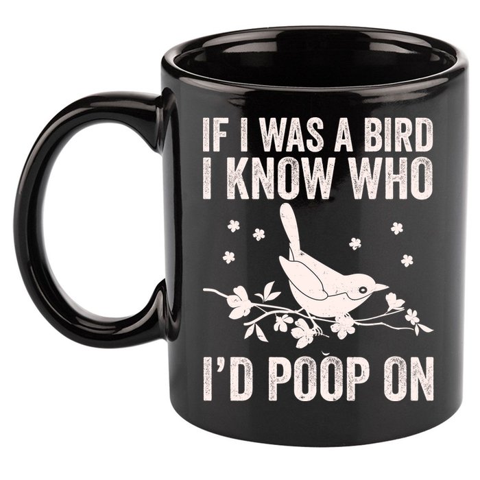 Funny If I Was A Bird I Know Who I'd Poop On 11oz C Handle Ceramic Mug