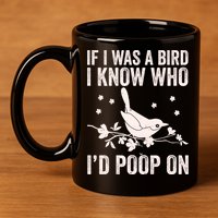Funny If I Was A Bird I Know Who I'd Poop On 11oz C Handle Ceramic Mug