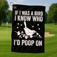Funny If I Was A Bird I Know Who I'd Poop On Golf Towel
