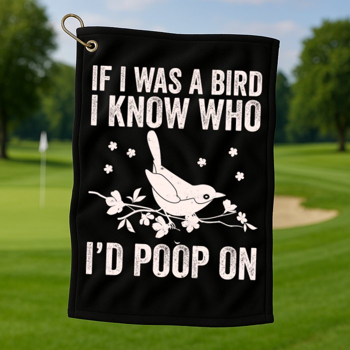 Funny If I Was A Bird I Know Who I'd Poop On Golf Towel