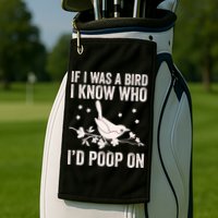 Funny If I Was A Bird I Know Who I'd Poop On Golf Towel