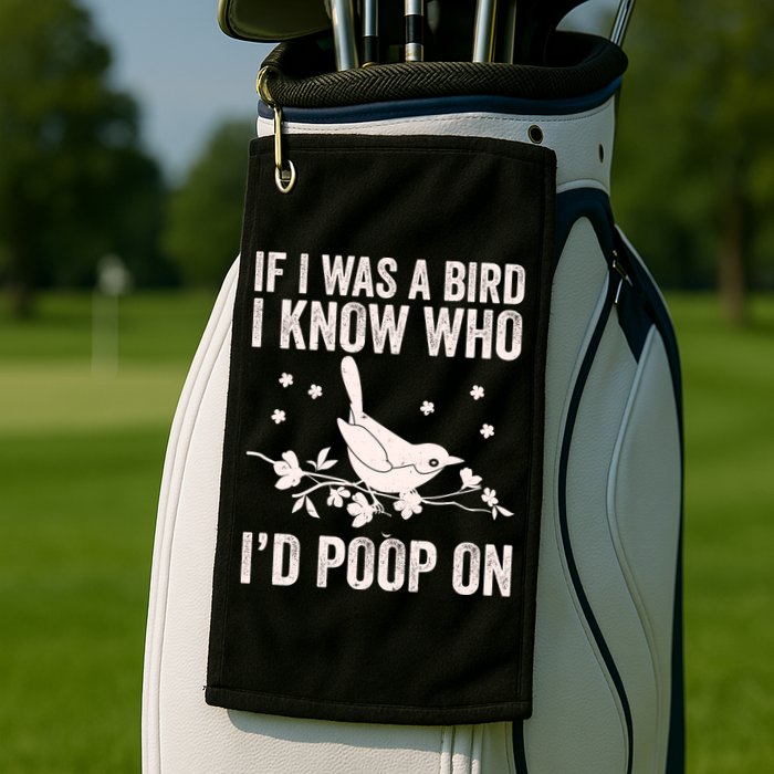 Funny If I Was A Bird I Know Who I'd Poop On Golf Towel