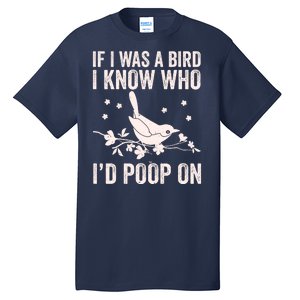 Funny If I Was A Bird I Know Who I'd Poop On Tall T-Shirt