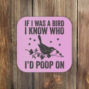 Funny If I Was A Bird I Know Who I'd Poop On Coaster