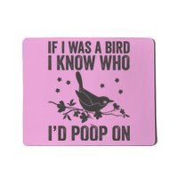 Funny If I Was A Bird I Know Who I'd Poop On Mousepad