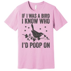 Funny If I Was A Bird I Know Who I'd Poop On Premium T-Shirt