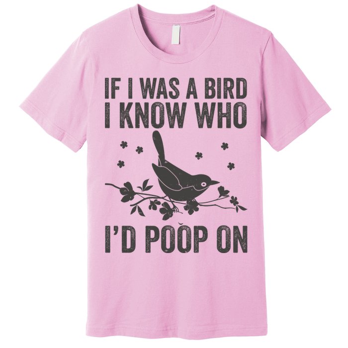 Funny If I Was A Bird I Know Who I'd Poop On Premium T-Shirt