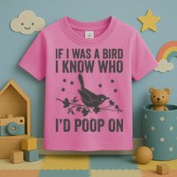 Funny If I Was A Bird I Know Who I'd Poop On Toddler T-Shirt