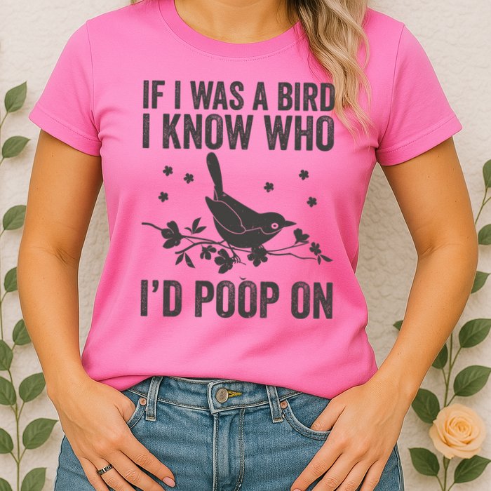 Funny If I Was A Bird I Know Who I'd Poop On Womens T-Shirt