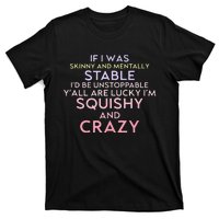 Funny If I Was Skinny And Mentally Stable I’d Be Unstoppable T-Shirt