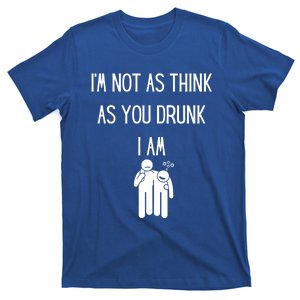 Funny Ing Im Not As Think As You Drunk I Am Gift T-Shirt