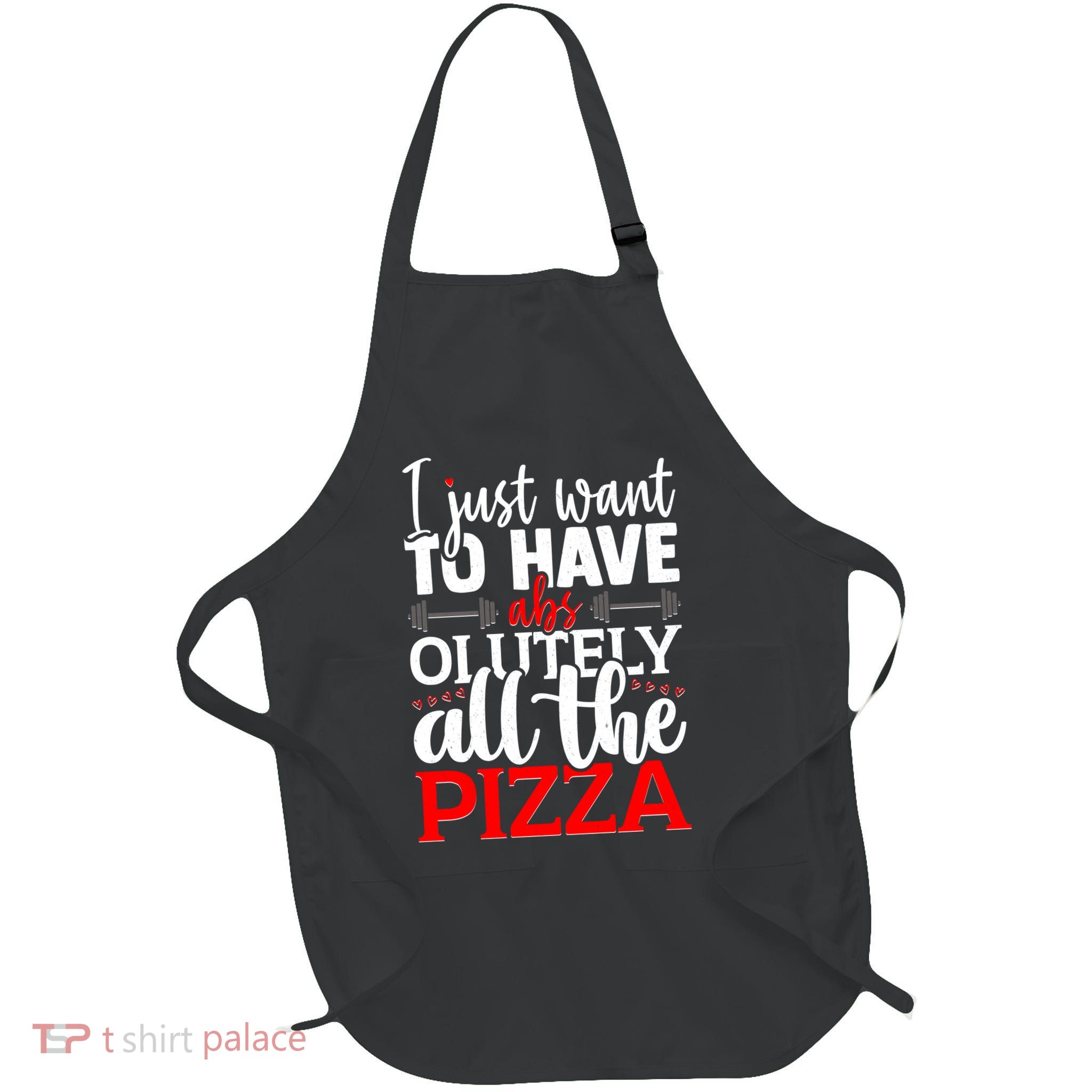 Funny I Just Want To Have AbsOlutely All The Pizza Apron