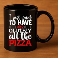 Funny I Just Want To Have AbsOlutely All The Pizza 11oz C Handle Ceramic Mug