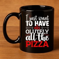 Funny I Just Want To Have AbsOlutely All The Pizza 11oz C Handle Ceramic Mug