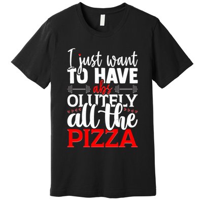 Funny I Just Want To Have AbsOlutely All The Pizza Premium T-Shirt
