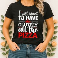 Funny I Just Want To Have AbsOlutely All The Pizza Womens T-Shirt