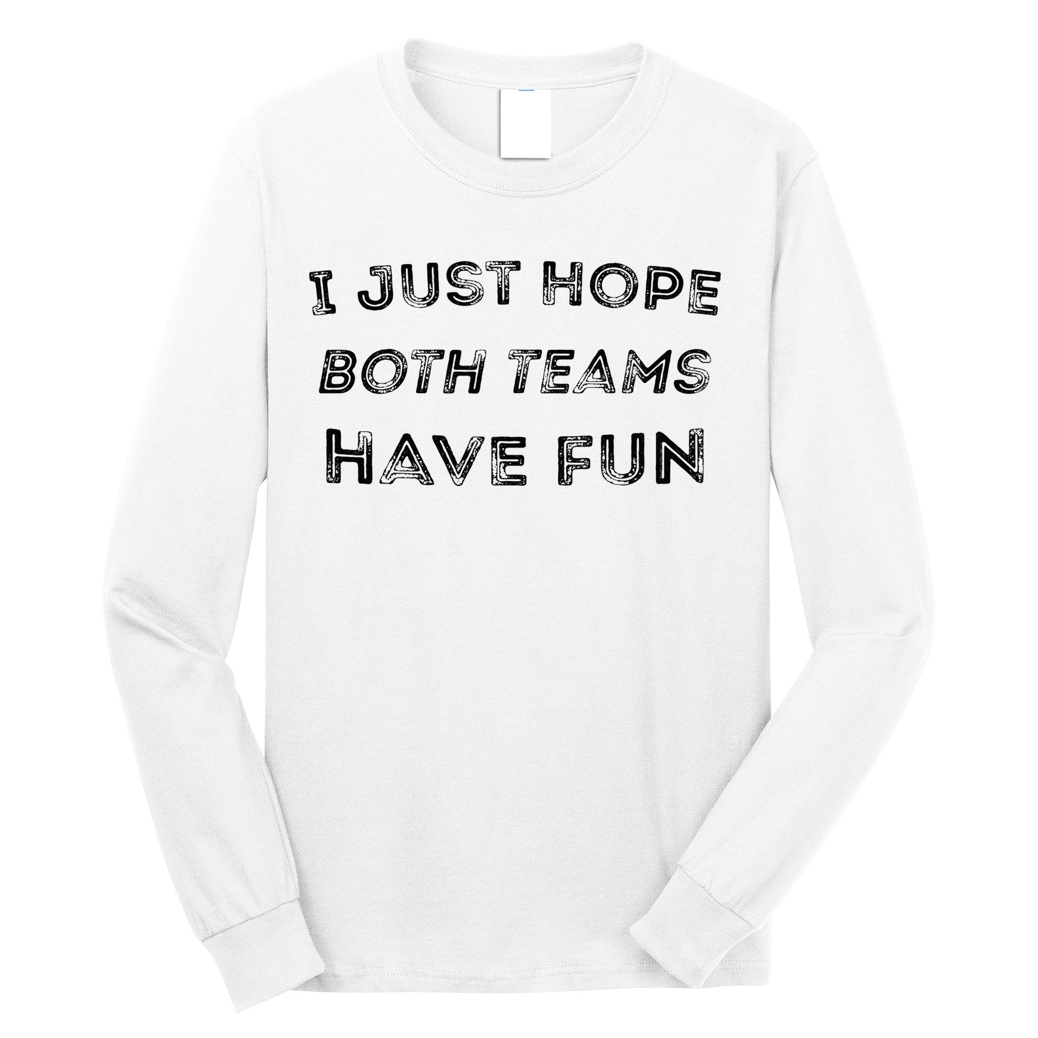 Funny I Just Hope Both Teams Have Fun Sports Fans Long Sleeve Shirt