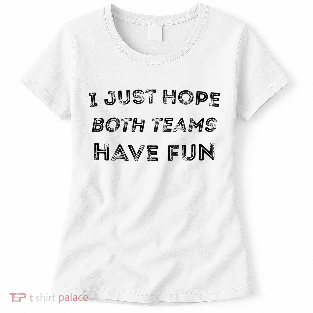 Funny I Just Hope Both Teams Have Fun Sports Fans Womens T-Shirt